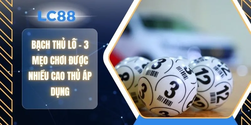 Bạch Thủ Lô - 3 Mẹo Chơi Được Nhiều Cao Thủ Áp Dụng