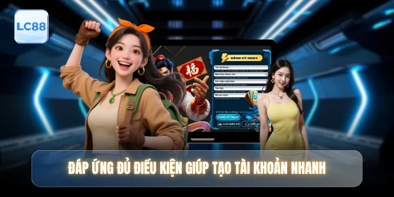 Đáp ứng đủ điều kiện giúp tạo tài khoản nhanh